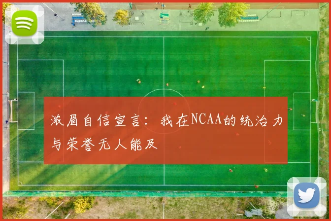浓眉自信宣言：我在NCAA的统治力与荣誉无人能及