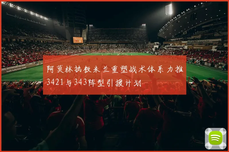 阿莫林执教米兰重塑战术体系力推3421与343阵型引援计划