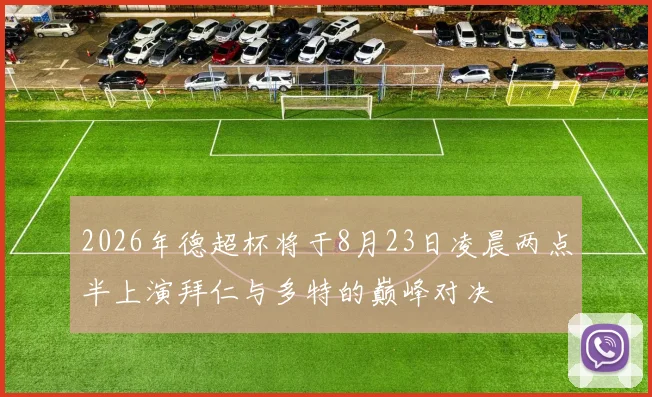 2026年德超杯将于8月23日凌晨两点半上演拜仁与多特的巅峰对决