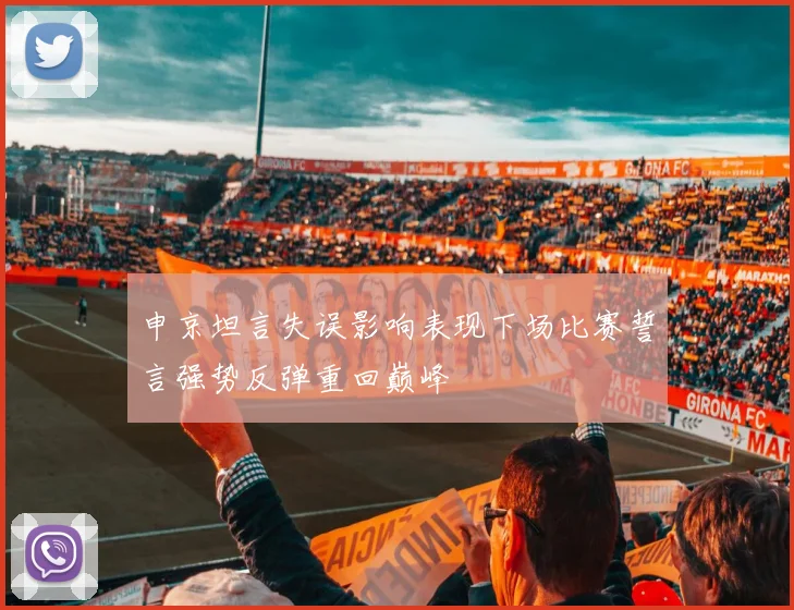 申京坦言失误影响表现下场比赛誓言强势反弹重回巅峰