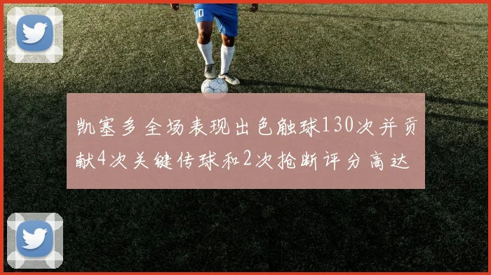 凯塞多全场表现出色触球130次并贡献4次关键传球和2次抢断评分高达82