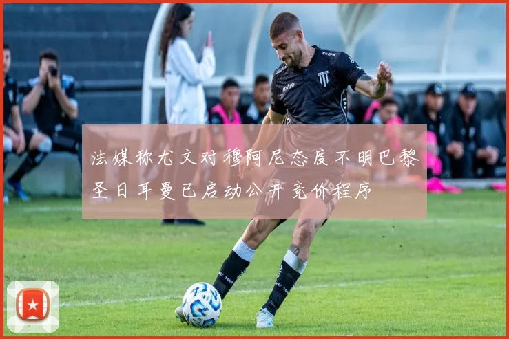 法媒称尤文对穆阿尼态度不明巴黎圣日耳曼已启动公开竞价程序