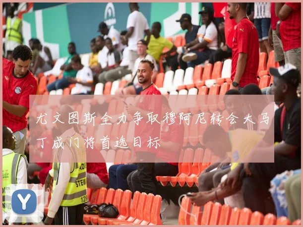 尤文图斯全力争取穆阿尼转会大马丁成门将首选目标