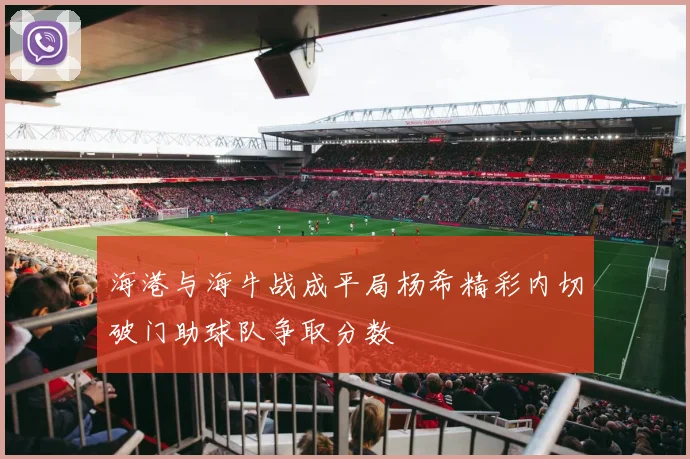 海港与海牛战成平局杨希精彩内切破门助球队争取分数