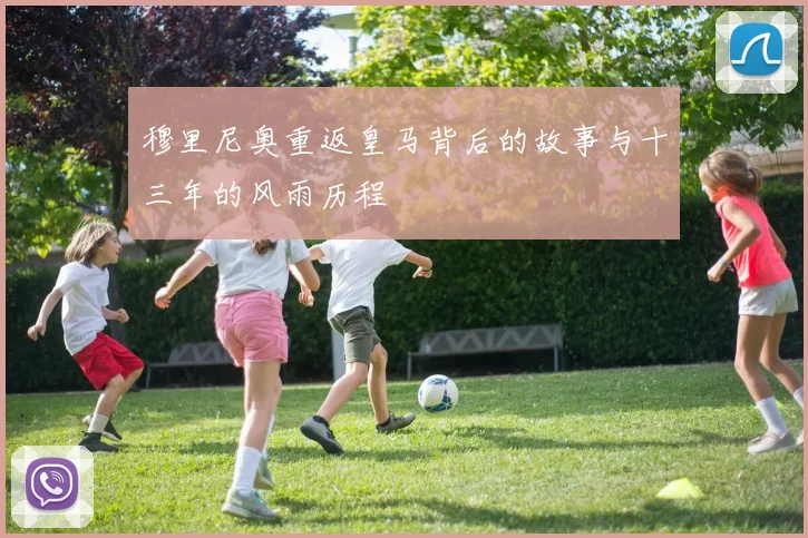 穆里尼奥重返皇马背后的故事与十三年的风雨历程