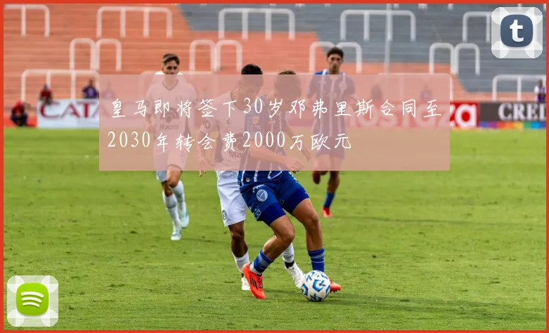 皇马即将签下30岁邓弗里斯合同至2030年转会费2000万欧元