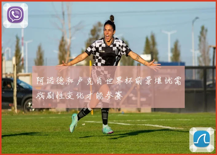 阿诺德和卢克肖世界杯前景堪忧需戏剧性变化才能参赛