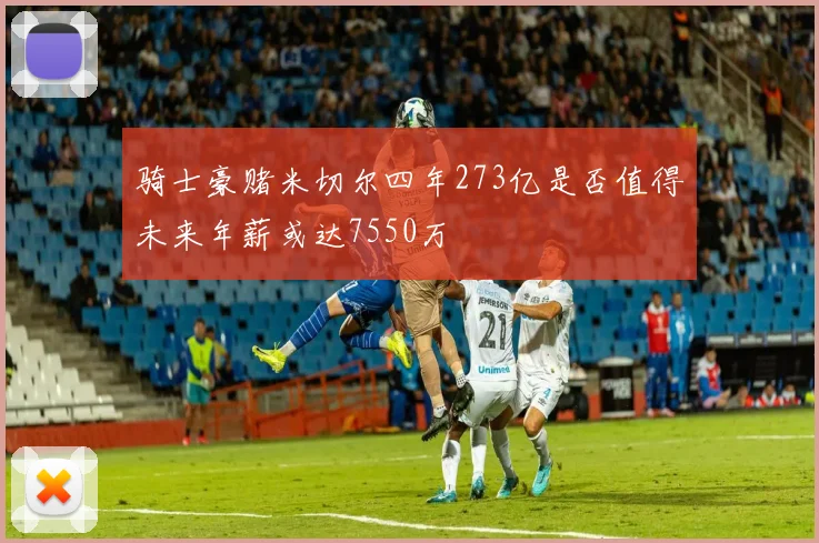 骑士豪赌米切尔四年273亿是否值得未来年薪或达7550万