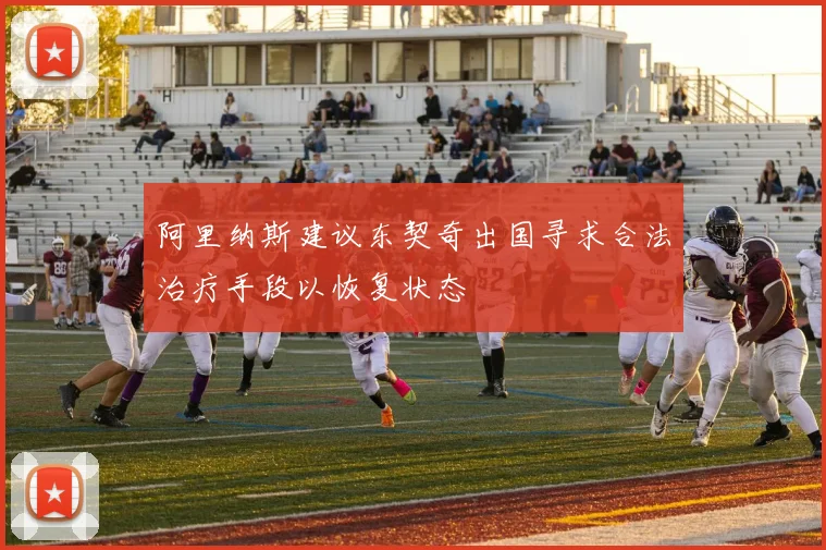 阿里纳斯建议东契奇出国寻求合法治疗手段以恢复状态