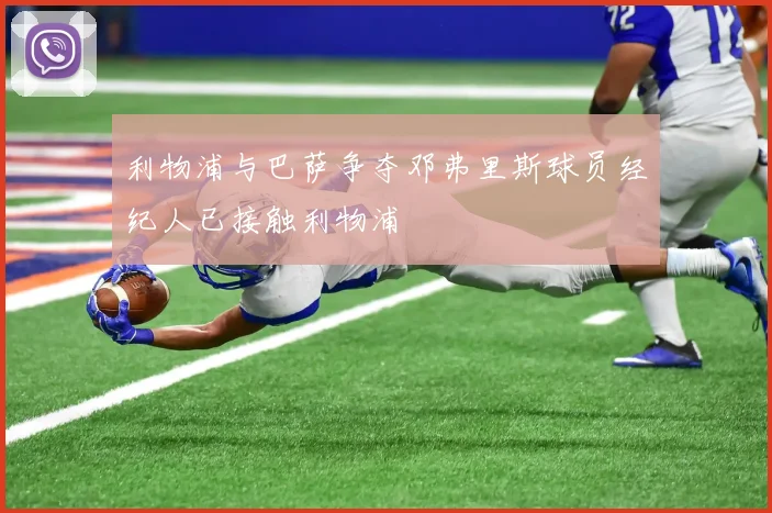 利物浦与巴萨争夺邓弗里斯球员经纪人已接触利物浦